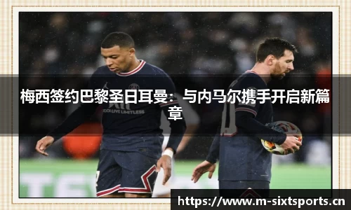 梅西签约巴黎圣日耳曼：与内马尔携手开启新篇章